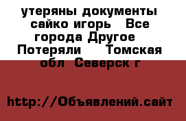 утеряны документы сайко игорь - Все города Другое » Потеряли   . Томская обл.,Северск г.